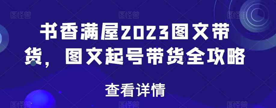 图片[1]-书香满屋2023图文带货，图文起号带货全攻略（17节课）-天边资源网