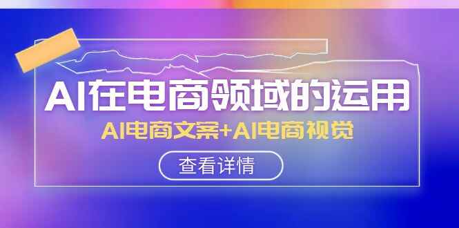 图片[1]-AI电商领域实战课程，AI电商文案+AI电商视觉（14节课）-天边资源网