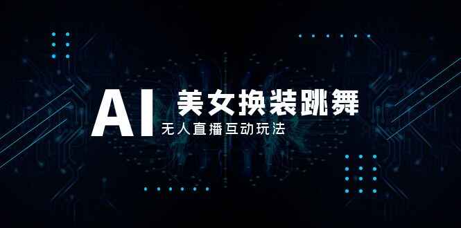 图片[1]-抖音最新最火【AI美女换装跳舞】无人直播互动玩法（教程+软件+视频素材+音效）-天边资源网