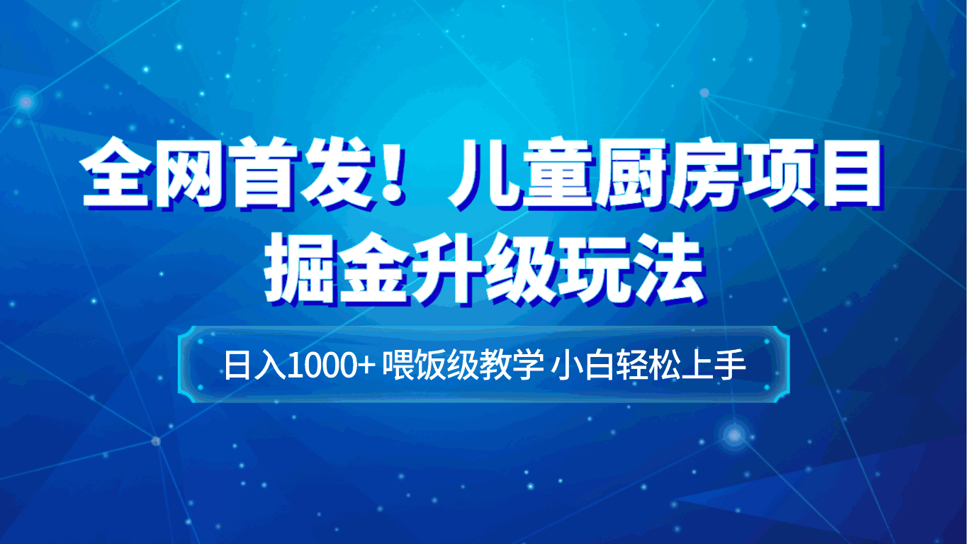 图片[1]-儿童厨房项目掘金升级玩法，喂饭级教学，小白轻松上手，日入1000+（附资料）-天边资源网