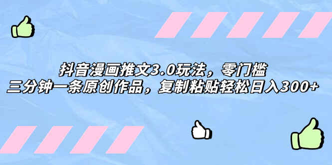 图片[1]-抖音漫画推文3.0玩法，三分钟一条原创作品，零门槛复制粘贴，轻松日入300+【揭秘】-天边创业网