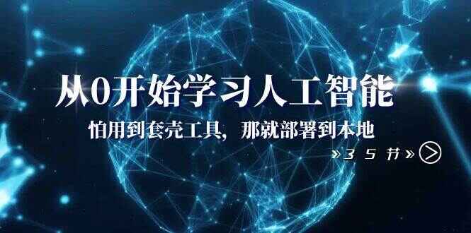 图片[1]-从0开始学习人工智能：怕用到套壳工具，那就部署到本地（35节课） -天边资源网