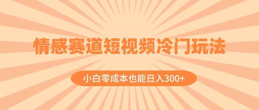 图片[1]-情感赛道短视频冷门玩法，小白零成本也能日入300 +（附素材）-天边资源网
