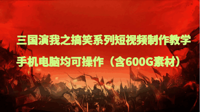 图片[1]-【精品】三国演我之搞笑系列短视频制作课程，手机电脑均可操作（含600G素材）-天边资源网