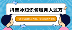 抖音冷知识领域月入过万项目，不适宜公开解决方案 ，抖音赚钱方式大解析！-天边资源网