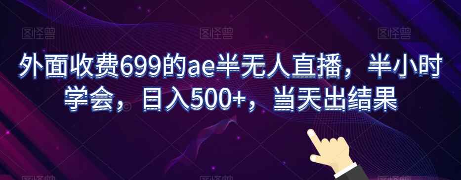 图片[1]-外面收费699的AE半无人直播，半小时学会，当天出结果，日入500+（附资料）-天边资源网