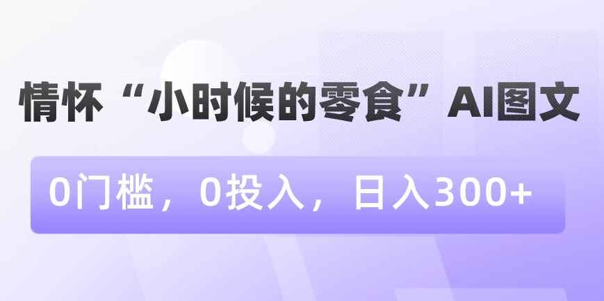 图片[1]-情怀“小时候的零食”AI图文，0门槛0投入，日入300+【揭秘】-天边资源网