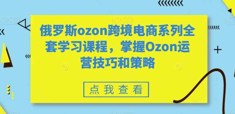 图片[1]-俄罗斯ozon跨境电商系列全套学习课程，掌握Ozon运营技巧和策略（21节课）-天边资源网