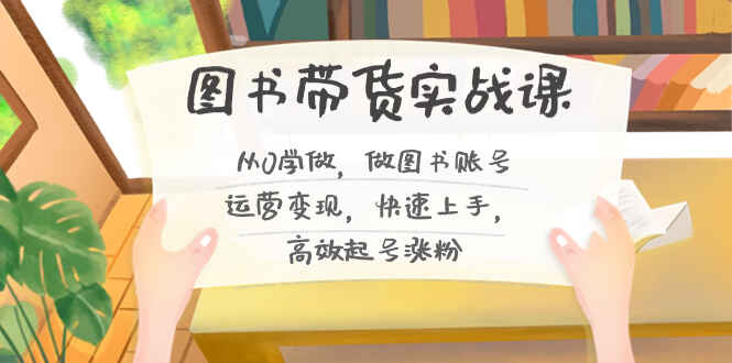 图片[1]-图书带货实战课程：从0学做，做图书账号运营变现，快速上手，高效起号涨粉-天边资源网