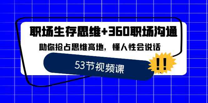 图片[1]-职场生存思维+360职场沟通，助你抢占思维高地，懂人性会说话（53节课）-天边资源网