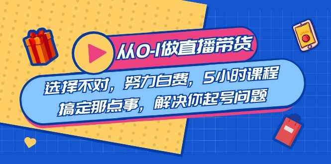 图片[1]-从0-1做直播带货：选择不对，努力白费，5小时课程搞定那点事，解决你起号问题（12节课）-天边资源网