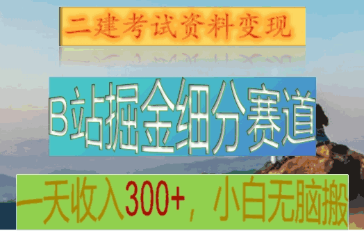 B站掘金细分赛道，二建考试资料变现，一天收入300+，操作简单，纯小白也能轻松上手8297 作者:福缘创业网 帖子ID:105611 