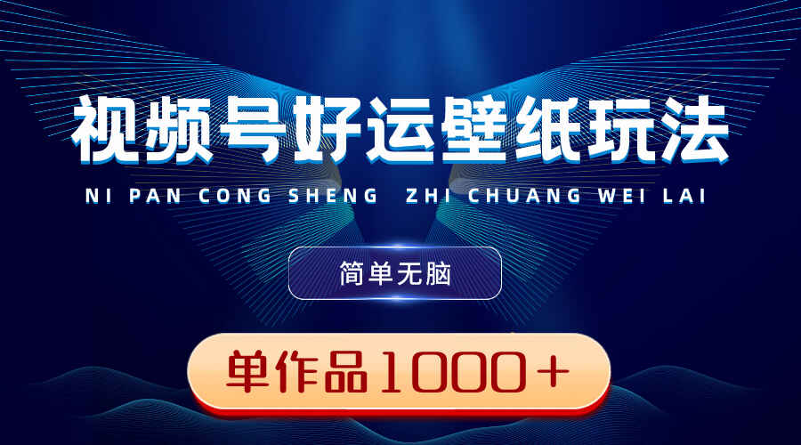 视频号好运壁纸玩法，简单无脑 ，发一个爆一个，单作品收益1000＋（附软件）-天边资源网