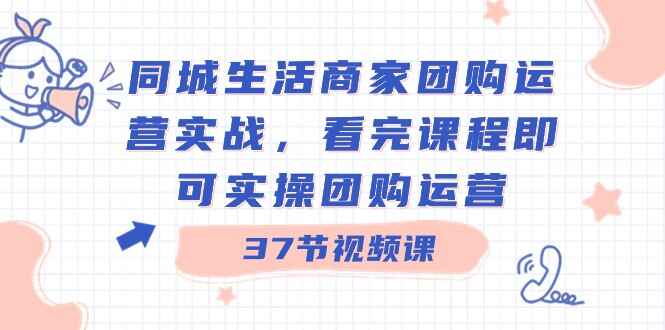 图片[1]-同城生活商家团购运营实战，看完课程即可实操团购运营（37节课）-天边资源网