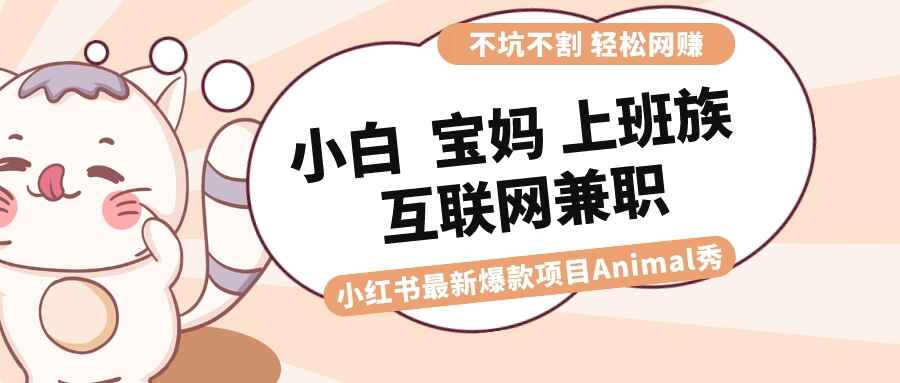 图片[1]-适合小白、宝妈、上班族、大学生互联网兼职的小红书爆款项目Animal秀，月入1W【揭秘】-天边资源网