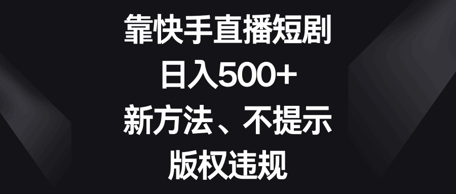 图片[1]-靠快手直播短剧，新方法、不提示版权违规，日入500+（附资料）-天边资源网