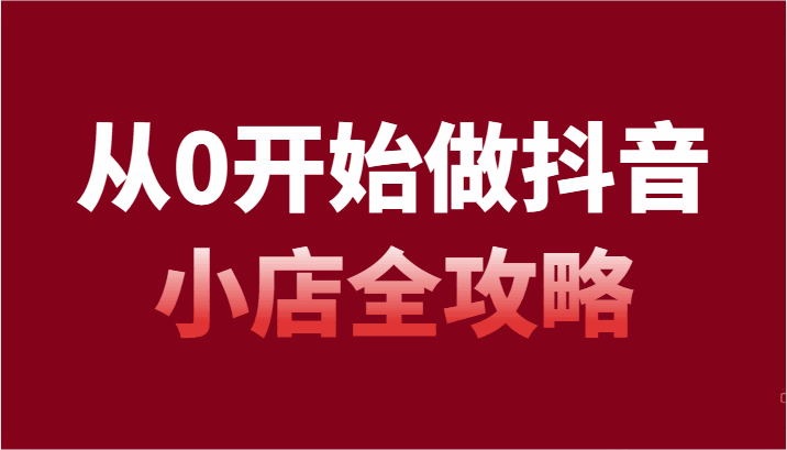 图片[1]-从0开始做抖音小店全攻略，抖音开店全步骤详细解说（54节课）-天边资源网