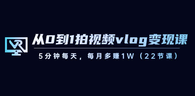 图片[1]-从0到1拍视频vlog变现课，5分钟每天，每月多赚1W（21节课）-天边资源网