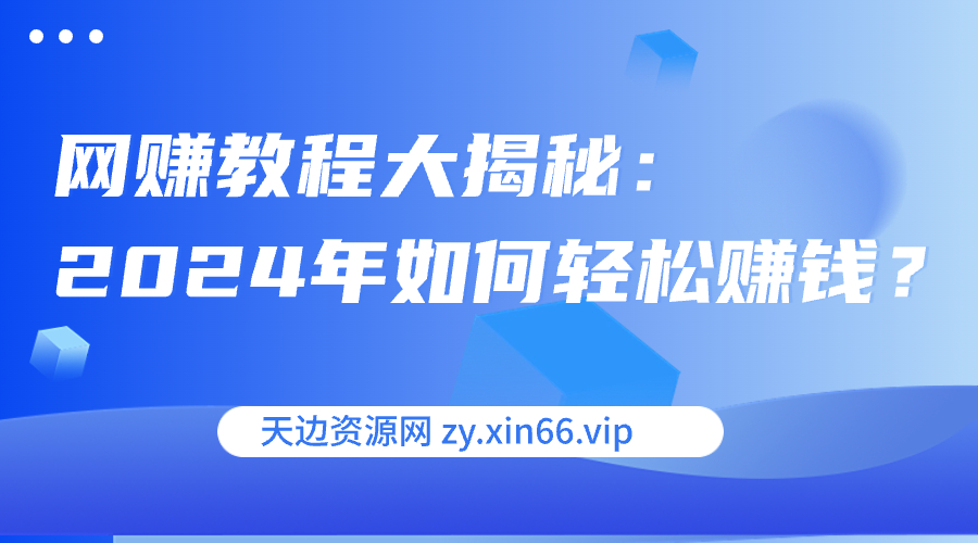 图片[1]-网赚教程 大揭秘：2024年如何轻松赚钱？-天边资源网