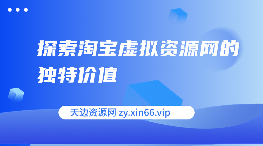 图片[1]-淘宝虚拟资源网 探索淘宝虚拟资源网的独特价值，未来的无限可能-天边资源网