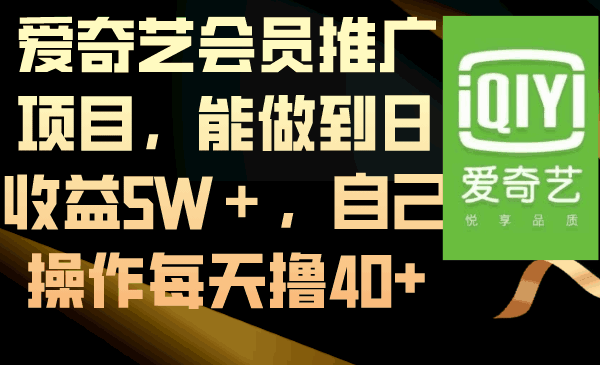 图片[1]-爱奇艺会员推广项目，能做到日收益5W＋，自己操作每天撸40+【揭秘】-云轩创业网