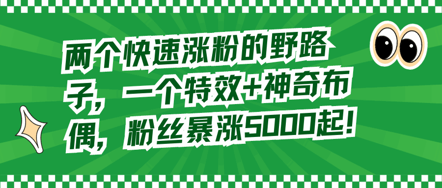 图片[1]-两个快速涨粉的野路子，一个特效+神奇布偶，粉丝暴涨5000起【揭秘】-天边资源网