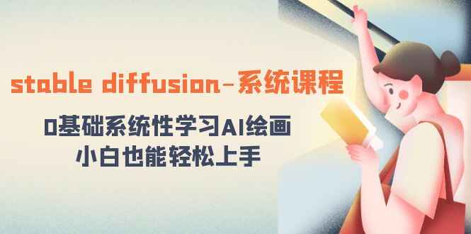 图片[1]-Stable diffusion系统课程：0基础系统性学习AI绘画，小白也能轻松上手（65节课）-天边资源网