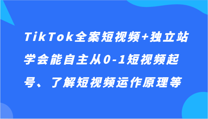 图片[1]-TikTok全案短视频+独立站，学会能自主从0-1短视频起号，了解短视频运作原理（49节课）-天边资源网