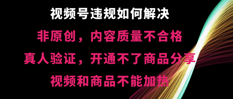 图片[1]-视频号违规【非原创，内容质量不合格，真人验证，开不了商品分享，视频和商品不能加热】的解决方法【揭秘】-天边资源网