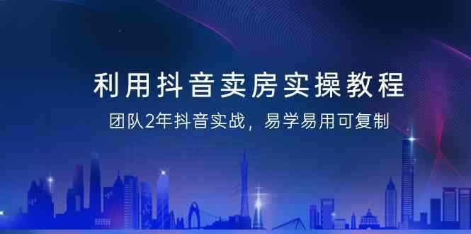 利用抖音卖房实操课程