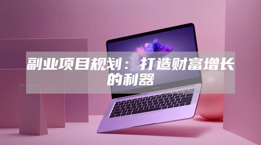 副业项目规划：打造财富增长的利器