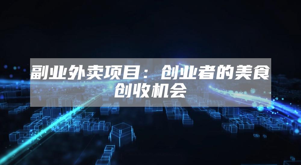 副业外卖项目：创业者的美食创收机会