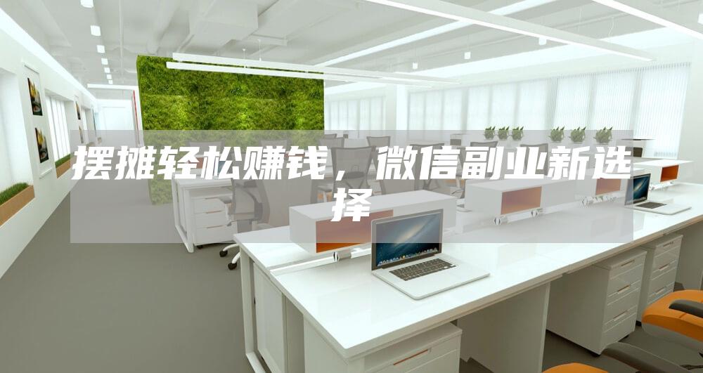 摆摊轻松赚钱，微信副业新选择