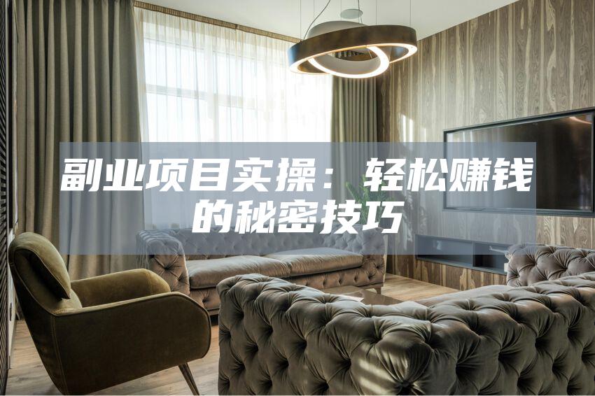 副业项目实操:轻松赚钱的秘密技巧