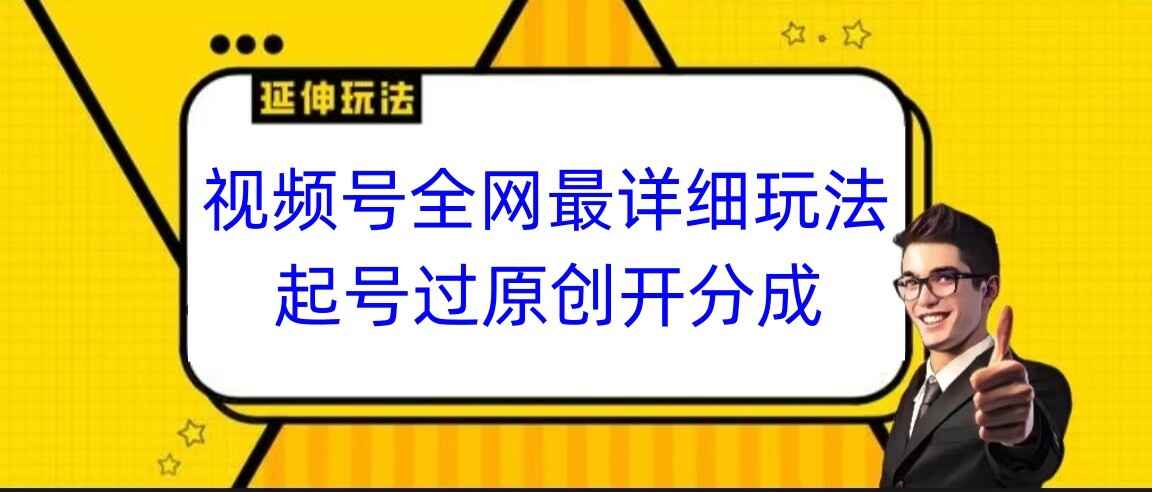 视频号起号过原创开分成 全网最详细玩法，小白跟着视频操作即可【揭秘】-天边资源网