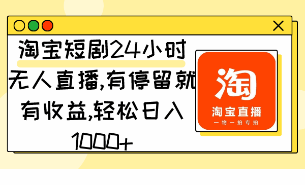 图片[1]-淘宝短剧24小时无人直播 有停留就有收益，日入1000+（附素材）-天边资源网