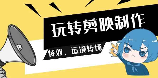 玩转剪映制作、特效、运镜转场