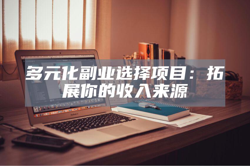 多元化副业选择项目：拓展你的收入来源