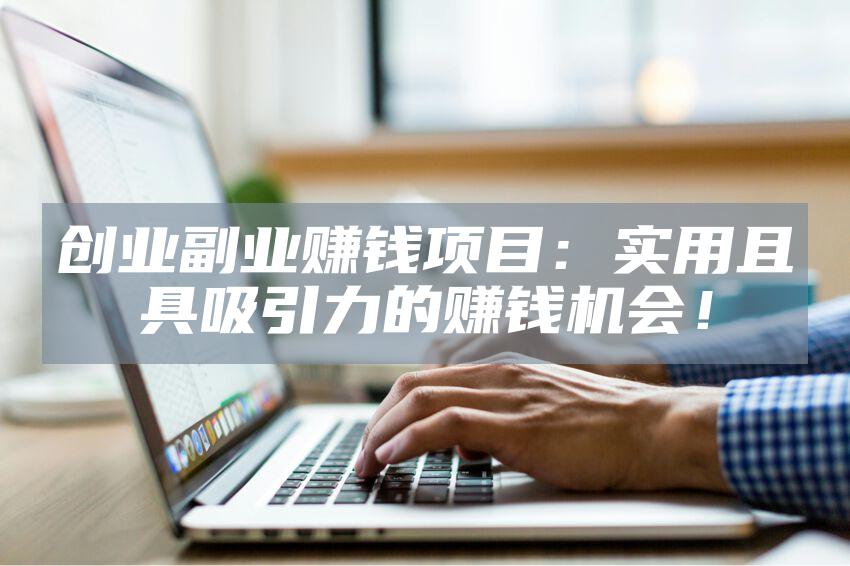 创业副业赚钱项目：实用且具吸引力的赚钱机会！