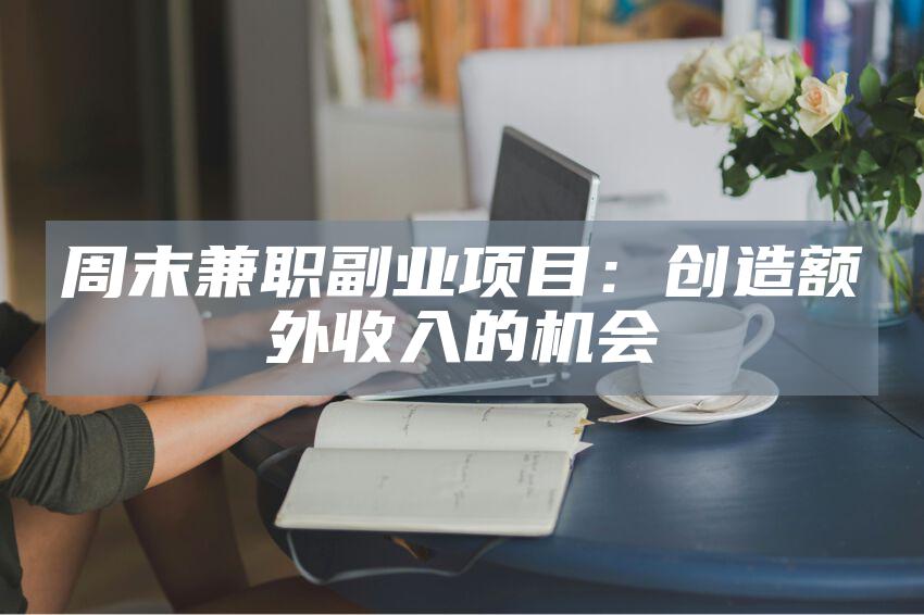 周末兼职副业项目：创造额外收入的机会
