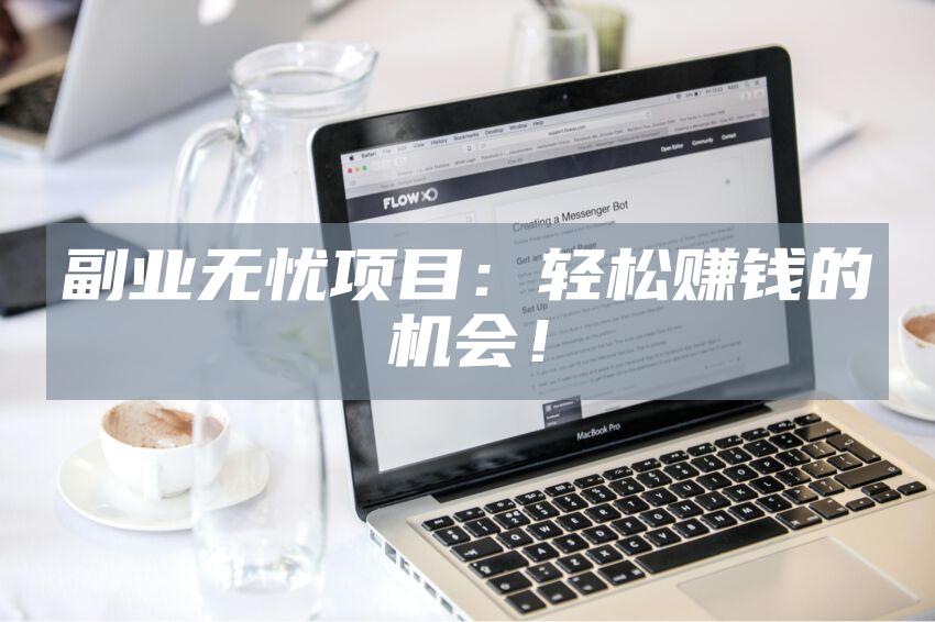 副业无忧项目：轻松赚钱的机会！