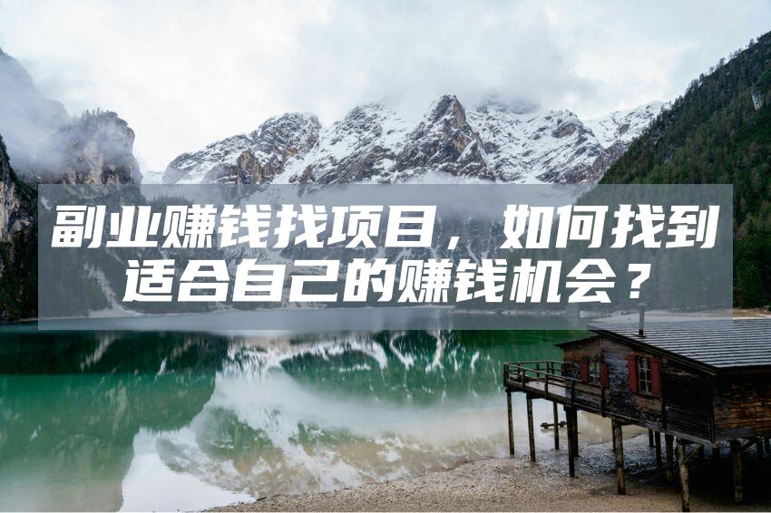 副业赚钱找项目，如何找到适合自己的赚钱机会？