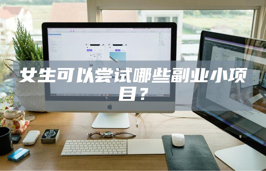 女生可以尝试哪些副业小项目？