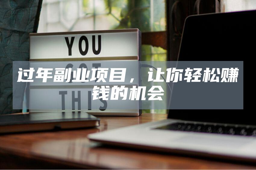 过年副业项目，让你轻松赚钱的机会
