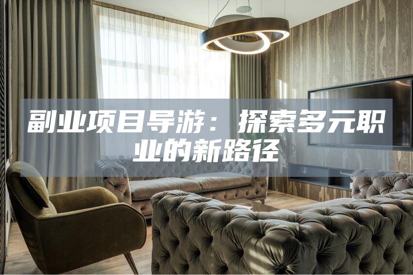 副业项目导游：探索多元职业的新路径