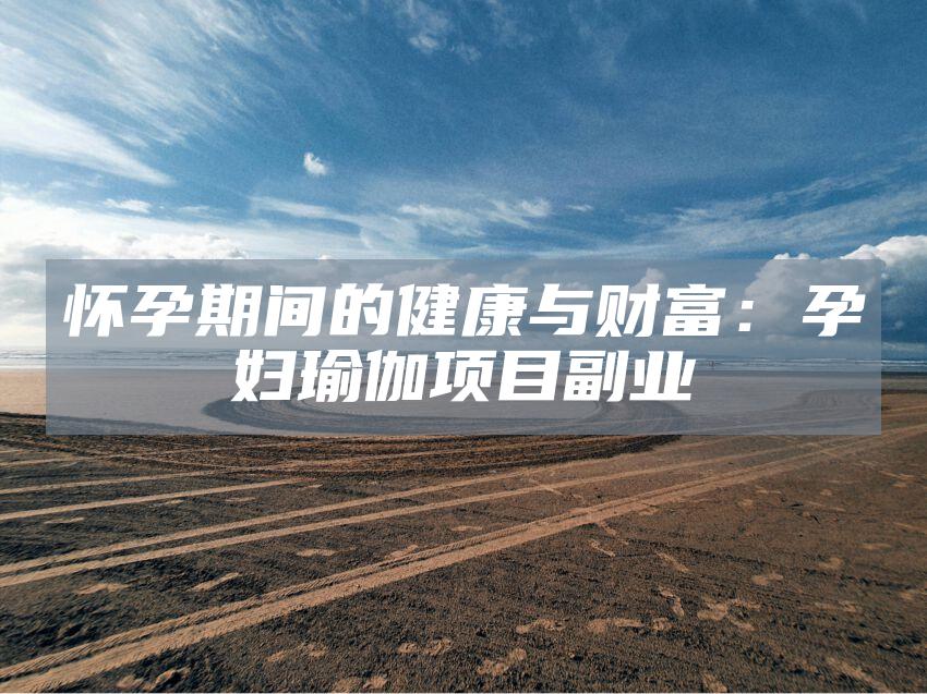 怀孕期间的健康与财富：孕妇瑜伽项目副业
