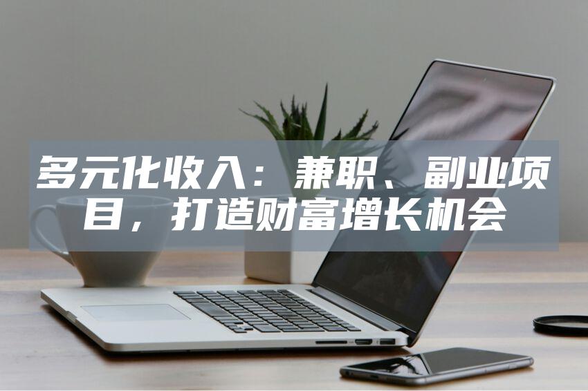 多元化收入：兼职、副业项目，打造财富增长机会