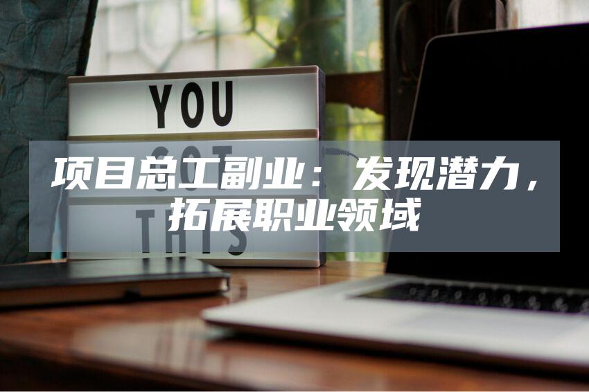 项目总工副业：发现潜力，拓展职业领域