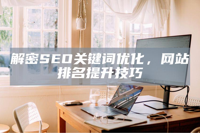 解密SEO关键词优化，网站排名提升技巧