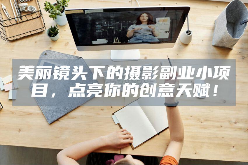 美丽镜头下的摄影副业小项目，点亮你的创意天赋！